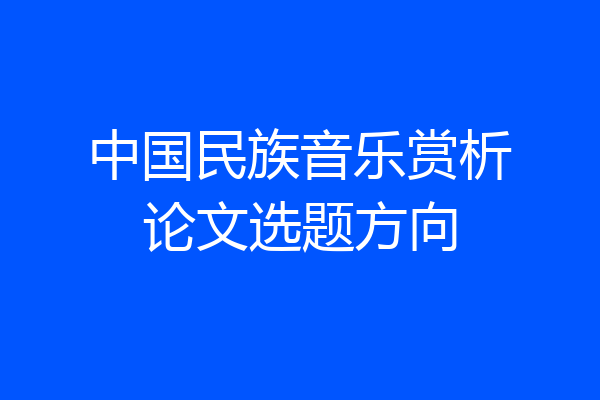 中国民族音乐赏析论文选题方向