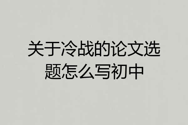 关于冷战的论文选题怎么写初中
