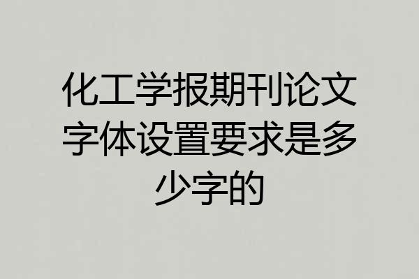化工学报期刊论文字体设置要求是多少字的
