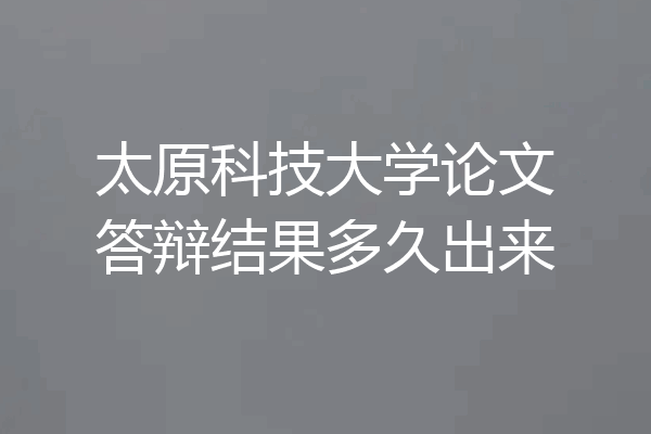 太原科技大学论文答辩结果多久出来