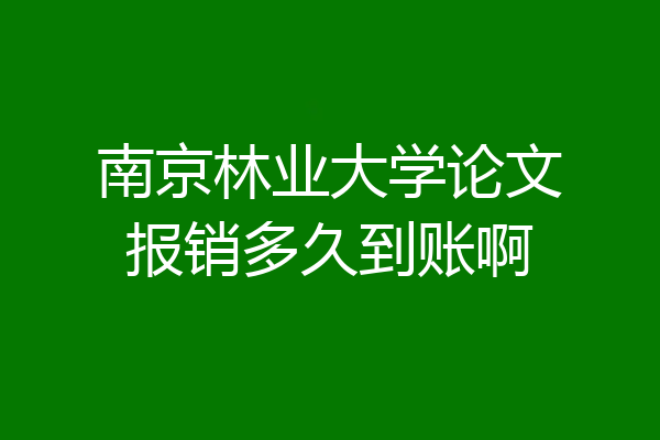 南京林业大学论文报销多久到账啊