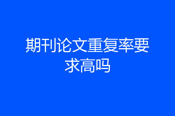 期刊论文重复率要求高吗