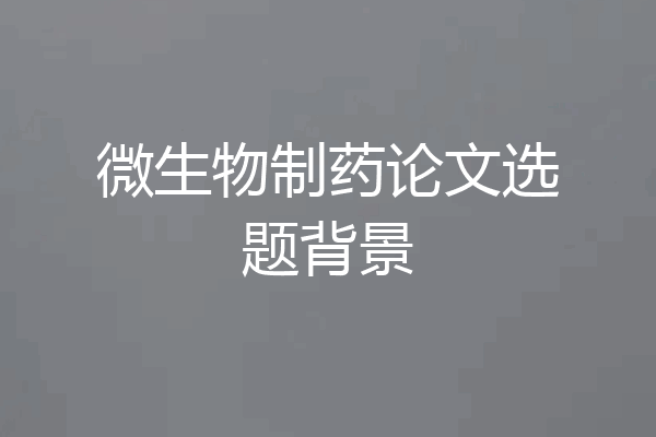 微生物制药论文选题背景