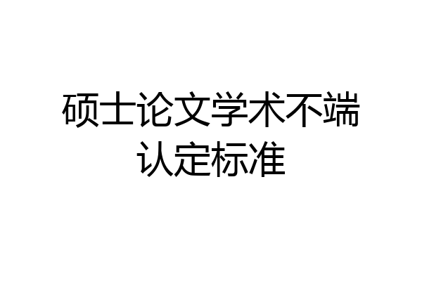 硕士论文学术不端认定标准