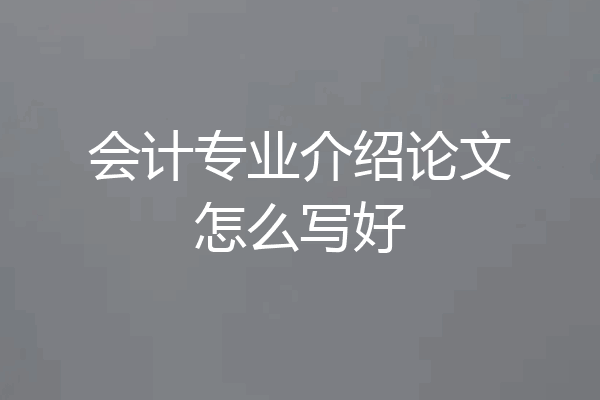 会计专业介绍论文怎么写好