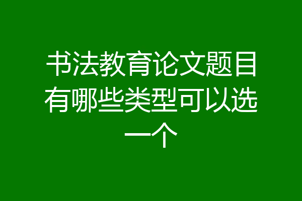 书法教育论文题目有哪些类型可以选一个