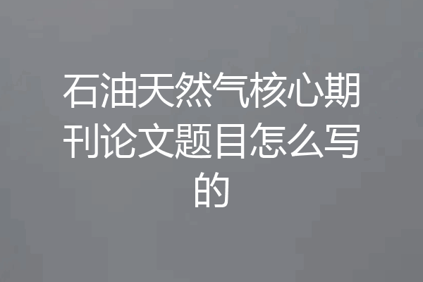 石油天然气核心期刊论文题目怎么写的