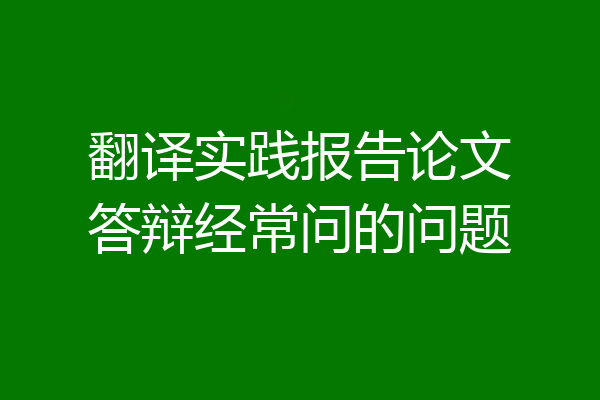 翻译实践报告论文答辩经常问的问题