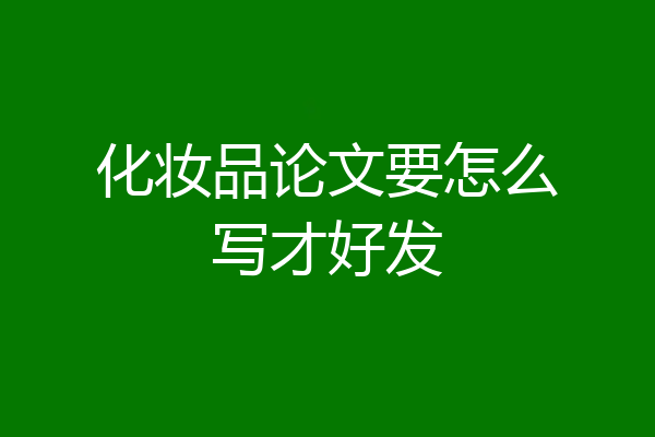化妆品论文要怎么写才好发