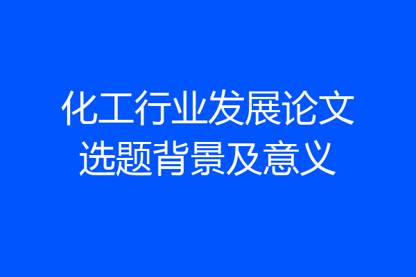 化工行业发展论文选题背景及意义