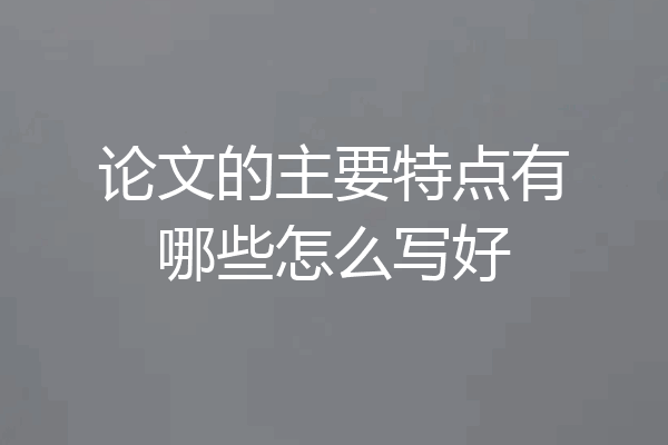 论文的主要特点有哪些怎么写好
