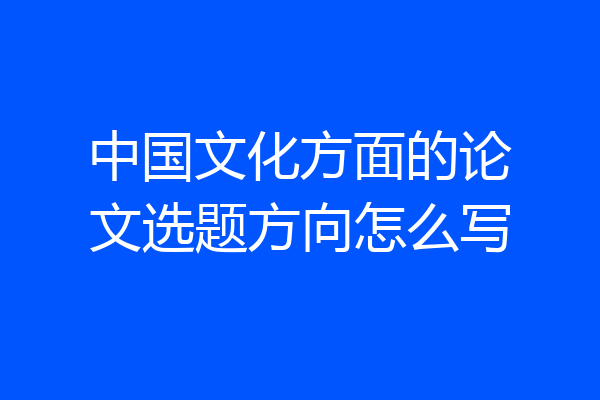 中国文化方面的论文选题方向怎么写