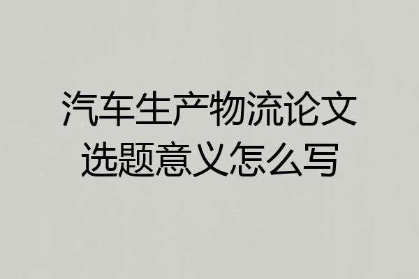 汽车生产物流论文选题意义怎么写