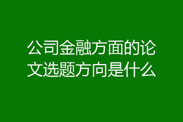 公司金融方面的论文选题方向是什么