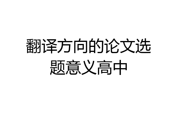 翻译方向的论文选题意义高中