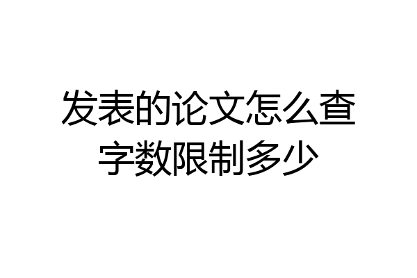 发表的论文怎么查字数限制多少
