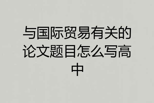 与国际贸易有关的论文题目怎么写高中