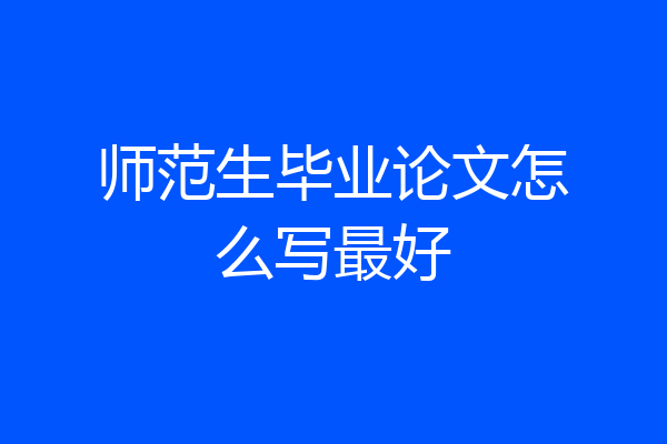 师范生毕业论文怎么写最好