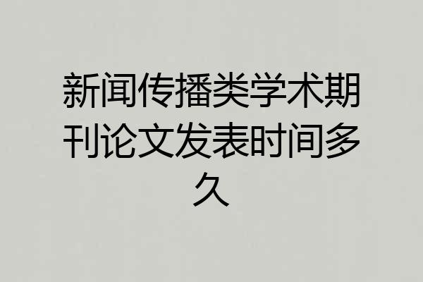 新闻传播类学术期刊论文发表时间多久
