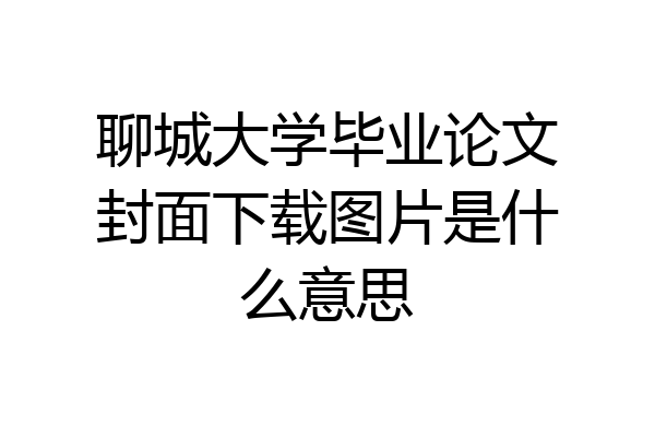 聊城大学毕业论文封面下载图片是什么意思