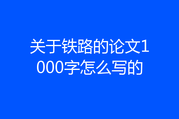 关于铁路的论文1000字怎么写的