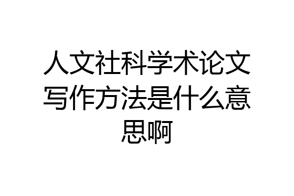 人文社科学术论文写作方法是什么意思啊