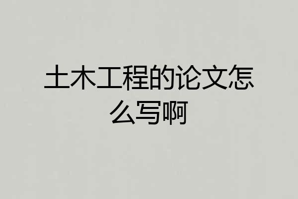 土木工程的论文怎么写啊
