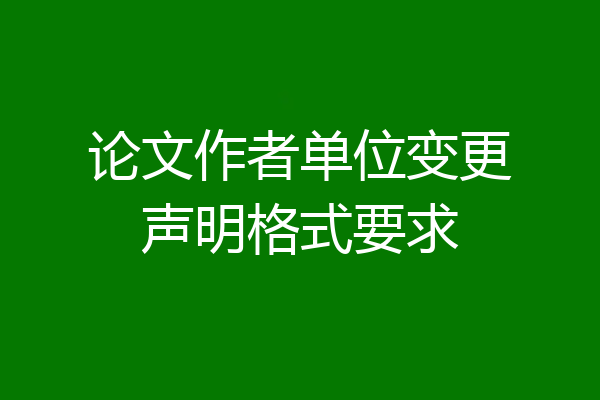 论文作者单位变更声明格式要求