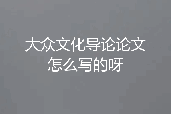 大众文化导论论文怎么写的呀