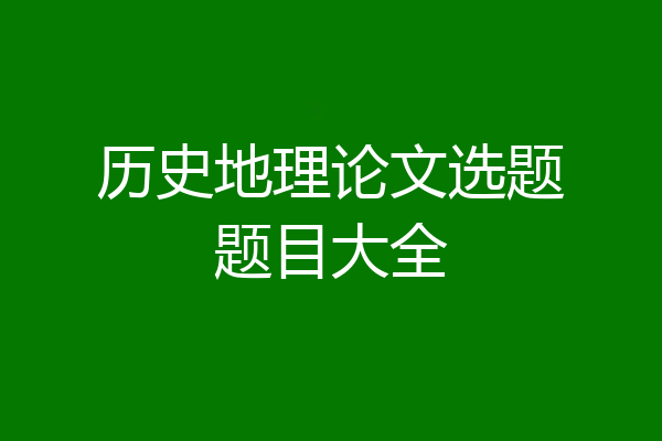 历史地理论文选题题目大全