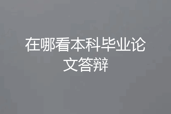 在哪看本科毕业论文答辩