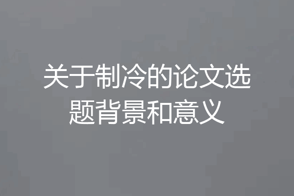 关于制冷的论文选题背景和意义