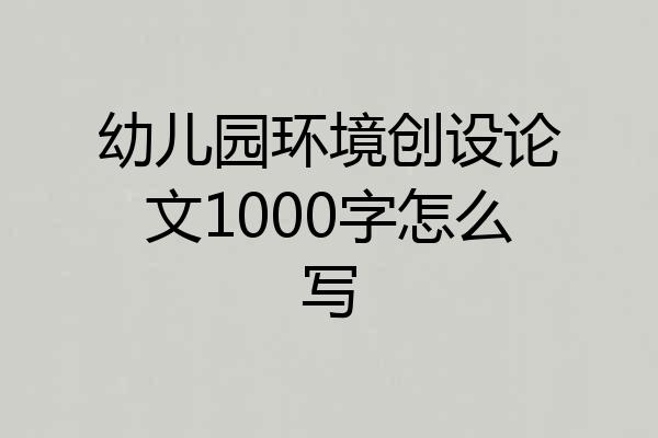 幼儿园环境创设论文1000字怎么写