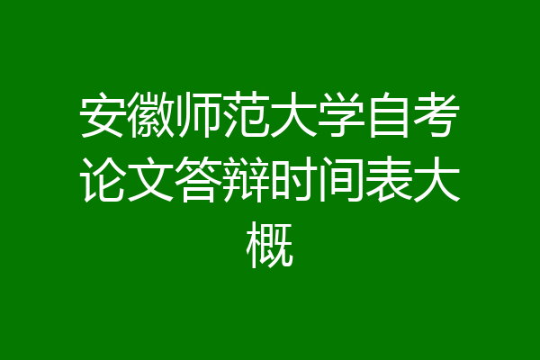 安徽师范大学自考论文答辩时间表大概