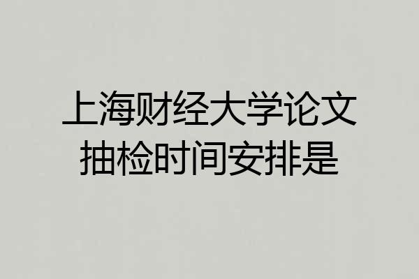 上海财经大学论文抽检时间安排是