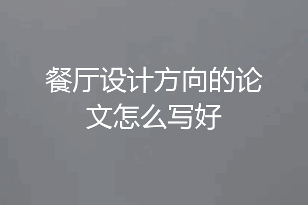 餐厅设计方向的论文怎么写好
