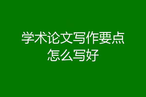 学术论文写作要点怎么写好