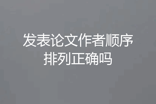 发表论文作者顺序排列正确吗