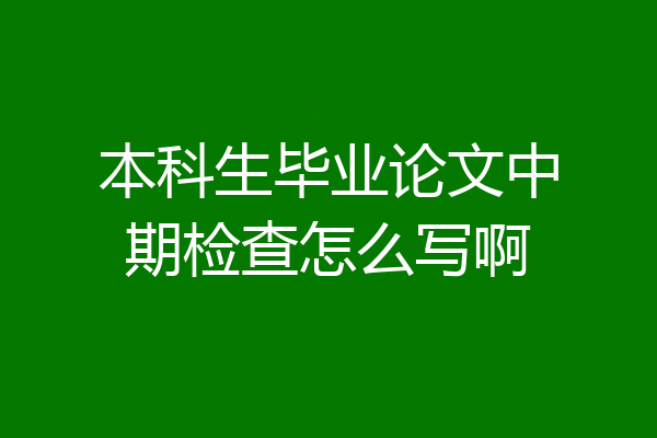本科生毕业论文中期检查怎么写啊