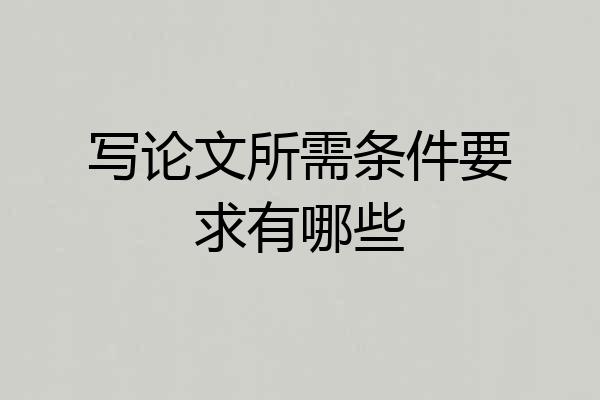 写论文所需条件要求有哪些