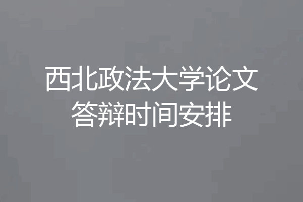 西北政法大学论文答辩时间安排