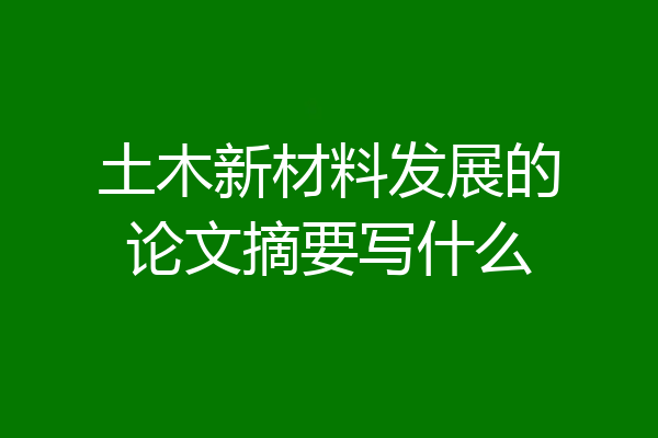 土木新材料发展的论文摘要写什么