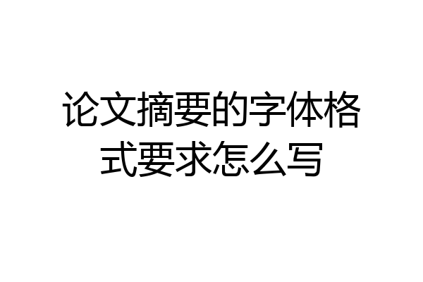 论文摘要的字体格式要求怎么写