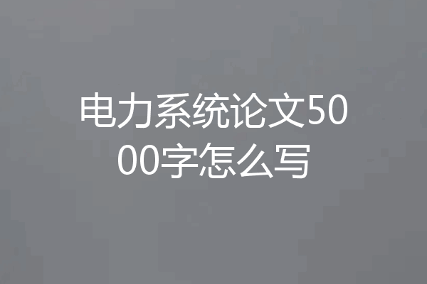电力系统论文5000字怎么写