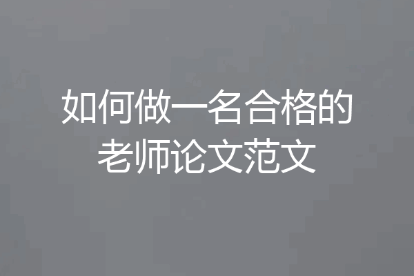 如何做一名合格的老师论文范文
