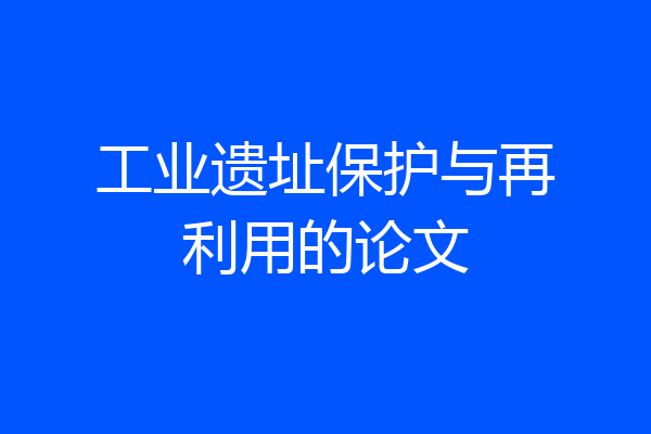 工业遗址保护与再利用的论文