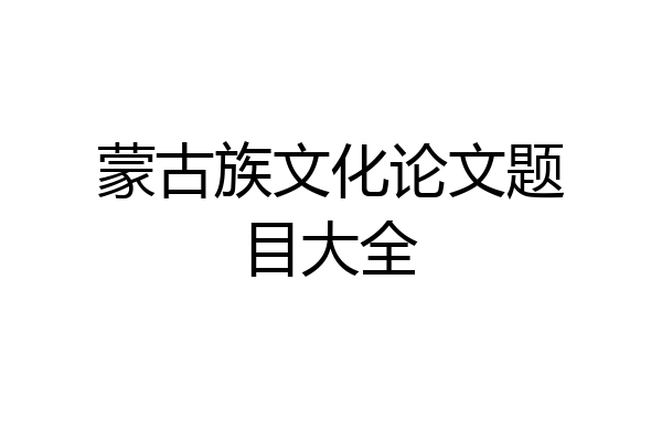 蒙古族文化论文题目大全