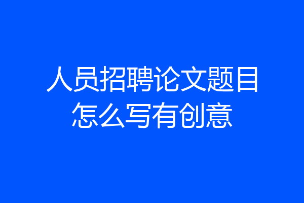 人员招聘论文题目怎么写有创意