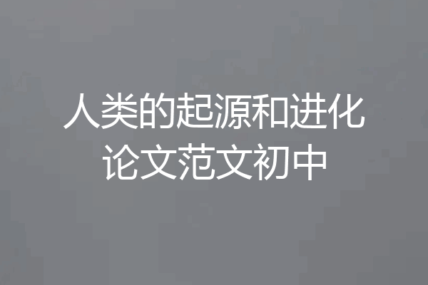 人类的起源和进化论文范文初中