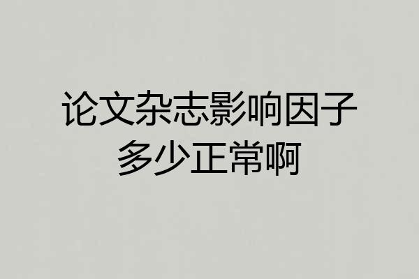 论文杂志影响因子多少正常啊